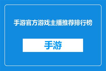 手游官方游戏主播推荐排行榜(手游官方游戏主播推荐排行榜：谁是你心目中的最佳选择？)