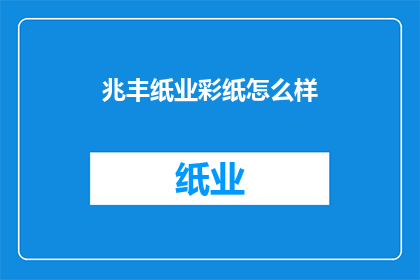 兆丰纸业彩纸怎么样(兆丰纸业彩纸品质如何？)