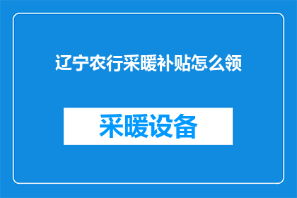 辽宁农行采暖补贴怎么领(辽宁农行采暖补贴领取流程是什么？)
