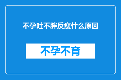 不孕吐不胖反瘦什么原因(为何不孕症患者反而体重减轻？)