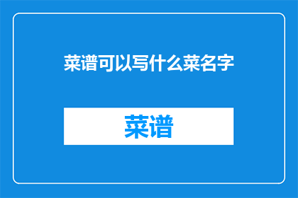 菜谱可以写什么菜名字(菜谱上可以书写哪些令人垂涎欲滴的菜肴名称？)