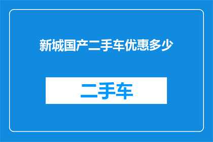 新城国产二手车优惠多少(新城国产二手车市场优惠幅度究竟有多吸引人？)