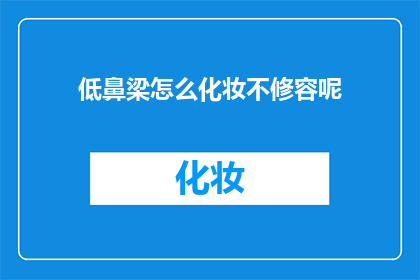 低鼻梁怎么化妆不修容呢(如何巧妙化妆而不使用修容技巧，以掩盖低鼻梁的缺陷？)