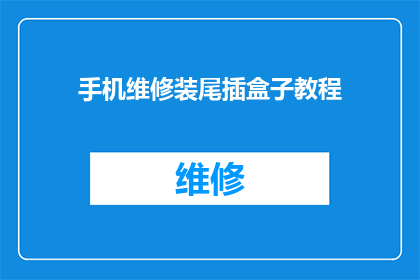 手机维修装尾插盒子教程(如何进行手机维修装尾插盒子的详细步骤？)