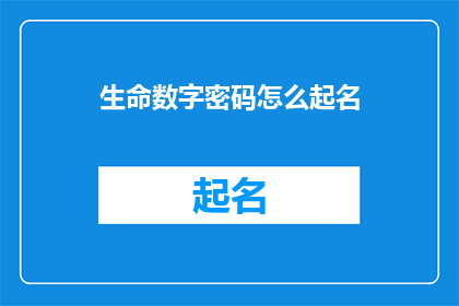 生命数字密码怎么起名(如何为生命数字密码起一个吸引人的名字？)