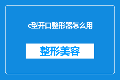 c型开口整形器怎么用(如何正确使用C型开口整形器？)