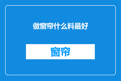 做窗帘什么料最好(什么材料最适合制作窗帘？)