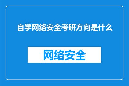 自学网络安全考研方向是什么(自学网络安全考研方向是什么？)