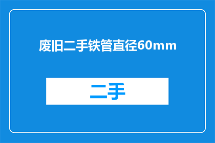 废旧二手铁管直径60mm(废旧二手铁管直径60mm，您知道它的尺寸吗？)