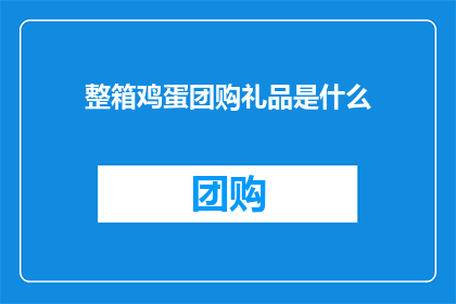 整箱鸡蛋团购礼品是什么(整箱鸡蛋团购礼品是什么？疑问句长标题)
