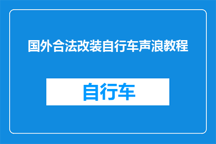 国外合法改装自行车声浪教程(如何合法改装自行车以获得更响亮的声浪？)