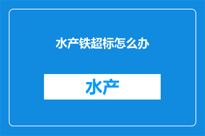 水产铁超标怎么办(面对水产铁超标的困境，我们该如何应对？)