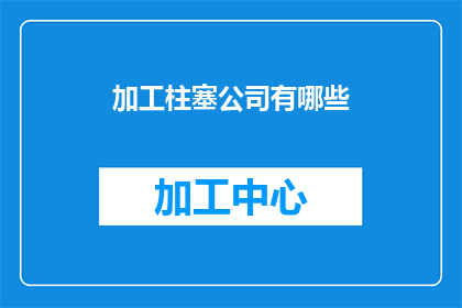 加工柱塞公司有哪些(加工柱塞公司有哪些？这一疑问句类型的长标题，可以进一步扩展为：

探索全球范围内的加工柱塞公司，了解其业务范围技术创新和市场地位)