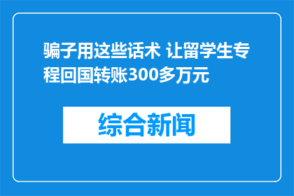 骗子用这些话术 让留学生专程回国转账300多万元