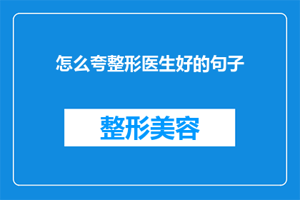 怎么夸整形医生好的句子(如何表达对整形医生的由衷赞美？)