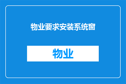 物业要求安装系统窗(物业是否强制要求安装系统窗？)
