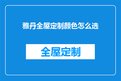 雅丹全屋定制颜色怎么选(如何挑选雅丹全屋定制的颜色？)