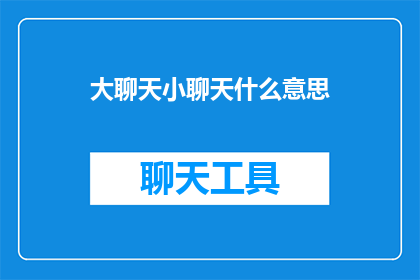 大聊天小聊天什么意思(大聊天和小聊天：它们分别指什么？)