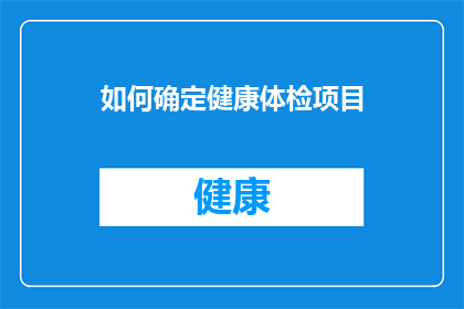 如何确定健康体检项目(如何确定适合自己的健康体检项目？)