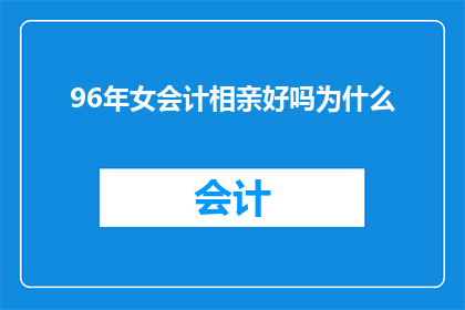 96年女会计相亲好吗为什么(96年女会计相亲是否合适？为何会引发这样的疑问？)