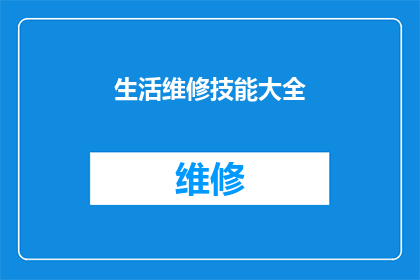 生活维修技能大全(生活维修技能大全：您是否掌握了所有必备的技能？)
