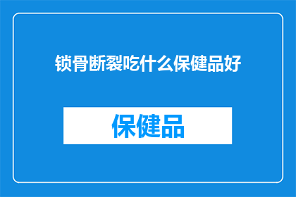 锁骨断裂吃什么保健品好(锁骨断裂后，选择哪种保健品来促进愈合？)