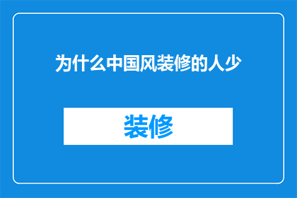 为什么中国风装修的人少(为何中国风装修在现代家居设计中显得如此稀少？)