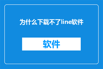 为什么下载不了line软件(为什么无法下载Line软件？这一疑问句型标题，旨在引发读者的好奇心和探索欲它不仅直接点明了问题的核心，还通过使用疑问句的形式，激发了读者对答案的渴望这种标题方式，既简洁又富有吸引力，能够有效地吸引目标受众的注意力，促使他们主动寻找答案)