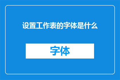 设置工作表的字体是什么(如何确定工作表的字体设置？)