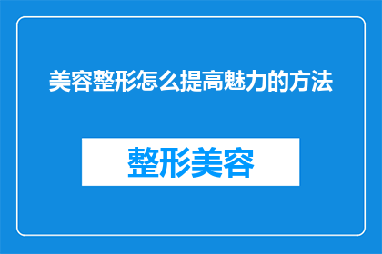 美容整形怎么提高魅力的方法(如何通过美容整形提升个人魅力？)