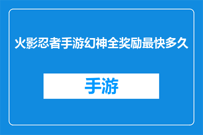 火影忍者手游幻神全奖励最快多久(火影忍者手游幻神全奖励最快需要多久？)