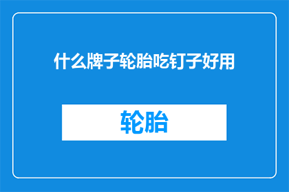 什么牌子轮胎吃钉子好用(什么轮胎品牌在面对尖锐钉子时表现最为出色？)