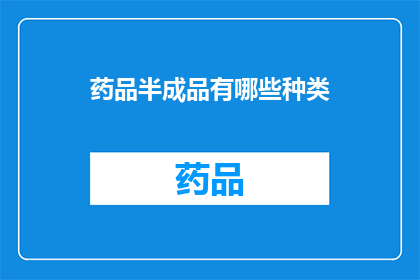 药品半成品有哪些种类(药品半成品的种类有哪些？)