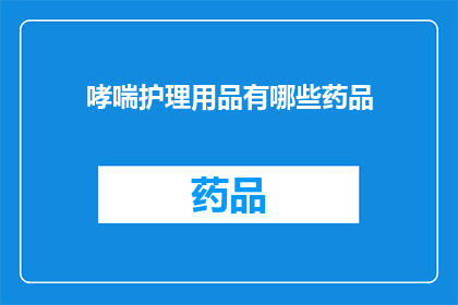 哮喘护理用品有哪些药品(哮喘护理用品中包含哪些药品？)