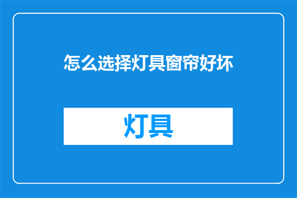 怎么选择灯具窗帘好坏(如何辨别灯具和窗帘的优劣？)