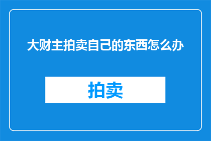 大财主拍卖自己的东西怎么办(面对大财主的拍卖，我们应如何应对？)