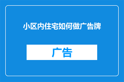 小区内住宅如何做广告牌(如何有效地在小区内住宅区制作引人注目的广告牌？)