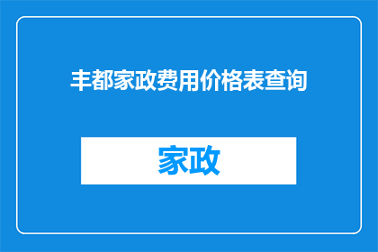 丰都家政费用价格表查询(丰都地区家政服务费用价格表查询指南)