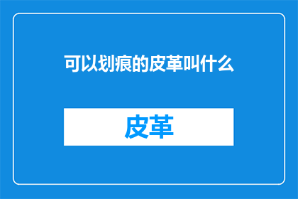 可以划痕的皮革叫什么(什么是可以承受划痕的皮革？)