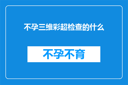 不孕三维彩超检查的什么(不孕症患者如何通过三维彩超检查来诊断问题？)