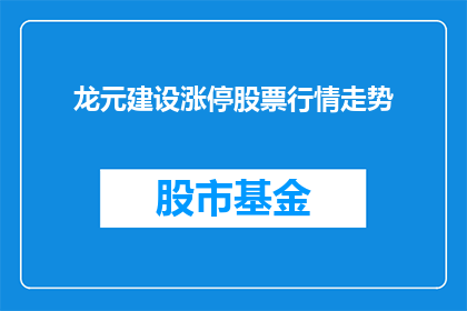 龙元建设涨停股票行情走势(龙元建设股票涨停背后：市场趋势与投资者信心的微妙平衡？)