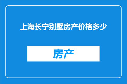 上海长宁别墅房产价格多少(上海长宁区别墅价格是多少？)