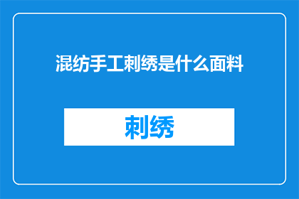 混纺手工刺绣是什么面料(混纺手工刺绣面料是什么？)