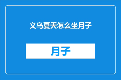 义乌夏天怎么坐月子(如何在义乌度过一个舒适的夏天坐月子？)