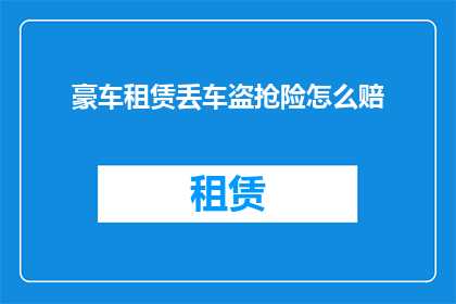 豪车租赁丢车盗抢险怎么赔(豪车租赁丢失后，如何应对盗抢险赔偿？)