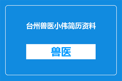 台州兽医小伟简历资料(台州兽医小伟的简历资料是否详尽？)