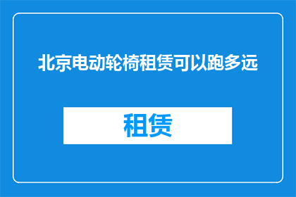 北京电动轮椅租赁可以跑多远(北京电动轮椅租赁的续航能力有多长？)