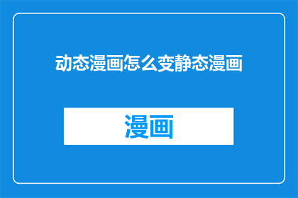 动态漫画怎么变静态漫画(如何将动态漫画转变为静态漫画？)