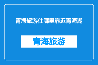 青海旅游住哪里靠近青海湖(青海湖周边住宿推荐：你打算在哪个地方安顿下来，以便更近距离地体验这片神秘湖泊的魅力？)