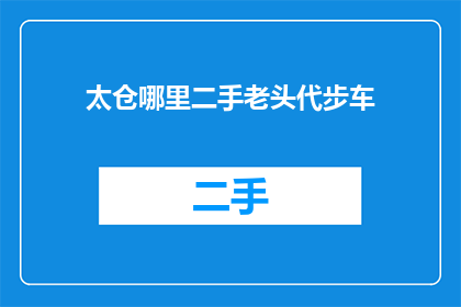 太仓哪里二手老头代步车(太仓地区哪里可以购买到二手的老年代步车？)
